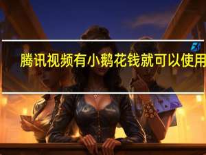 腾讯视频有小鹅花钱就可以使用吗（腾讯视频小鹅花钱在哪）