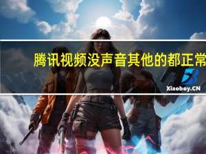 腾讯视频没声音其他的都正常（腾讯视频没声音）