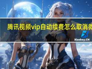 腾讯视频vip自动续费怎么取消微信
