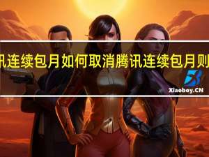 腾讯连续包月如何取消 腾讯连续包月则怎么取消
