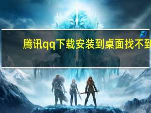 腾讯qq下载安装到桌面找不到（腾讯qq下载安装到桌面）