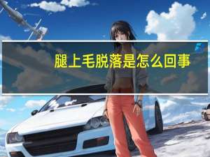 腿上毛脱落是怎么回事（腿毛脱落是什么原因）