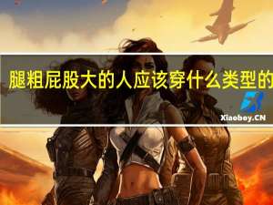 腿粗屁股大的人应该穿什么类型的裤子