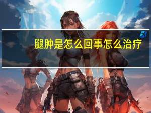 腿肿是怎么回事怎么治疗（腿肿是怎么回事）