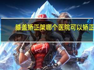 膝盖矫正架哪个医院可以矫正(活动矫正器和功能矫正器的区别)