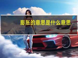 膨胀的意思是什么意思（膨胀-汉语词汇简介）