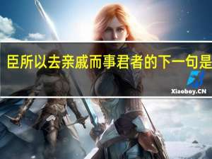 臣所以去亲戚而事君者的下一句是什么