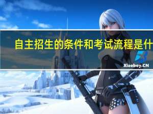 自主招生的条件和考试流程是什么？