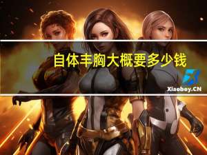 自体丰胸大概要多少钱？自体丰胸手术费用需要多少钱大概