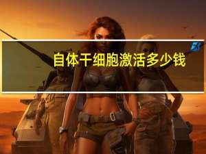 自体干细胞激活多少钱，造血干细胞移植需要多少钱