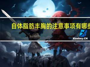 自体脂肪丰胸的注意事项有哪些呢，自体脂肪填充面部注意事项是哪些