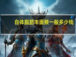 自体脂肪丰面颊一般多少钱？自体脂肪填充面颊价格高吗