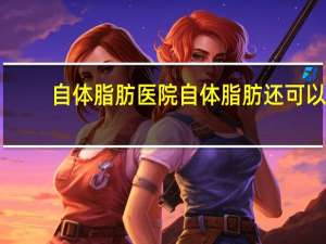 自体脂肪医院 自体脂肪还可以填充什么地方