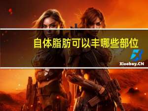 自体脂肪可以丰哪些部位，自体脂肪填充都抽取的位置是什么