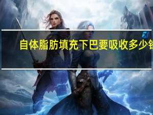 自体脂肪填充下巴要吸收多少钱(自体脂肪填充下巴可以保持多久)