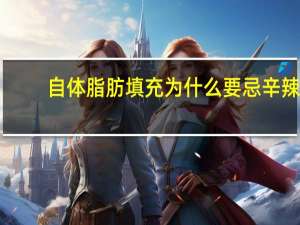 自体脂肪填充为什么要忌辛辣，自体脂肪填充有什么禁忌