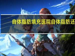 自体脂肪填充医院 自体脂肪还可以填充什么地方