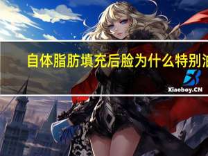 自体脂肪填充后脸为什么特别油？自体脂肪填充后，皮肤为什么会变好