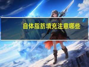 自体脂肪填充注意哪些，自体脂肪填充有什么禁忌
