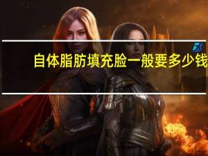 自体脂肪填充脸一般要多少钱，自体脂肪填充脸部要多少钱