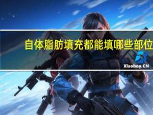 自体脂肪填充都能填哪些部位，请问自体脂肪填充都可以填哪些部位