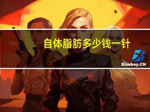 自体脂肪多少钱一针(自体脂肪填充要多少钱)