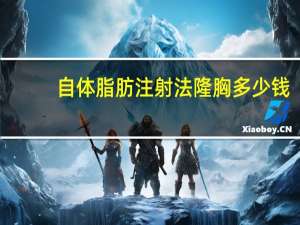 自体脂肪注射法隆胸多少钱(自体脂肪隆胸的价格是多少)