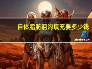 自体脂肪泪沟填充要多少钱，自体脂肪填充泪沟多少钱