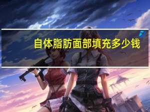 自体脂肪面部填充多少钱？自体脂肪填充要多少钱