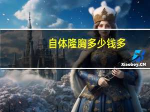 自体隆胸多少钱多，自体隆胸价格是多少