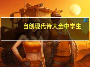 自创现代诗大全中学生（自创现代诗大全）