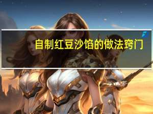 自制红豆沙馅的做法窍门（自制红豆沙馅的做法）