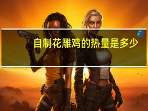自制花雕鸡的热量是多少
