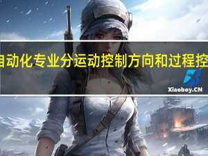 自动化专业分运动控制方向和过程控制方向，有什么区别啊