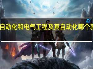 自动化和电气工程及其自动化哪个就业好