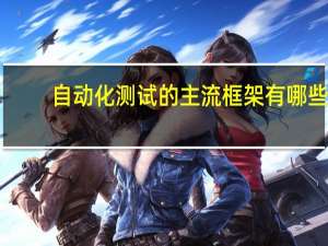 自动化测试的主流框架有哪些