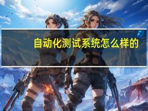 自动化测试系统怎么样的