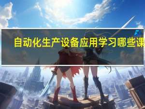 自动化生产设备应用学习哪些课程
