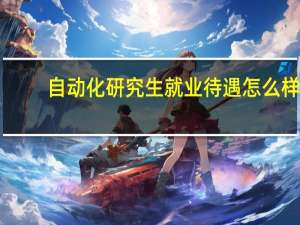 自动化研究生就业待遇怎么样