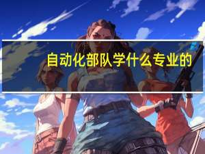 自动化部队学什么专业的