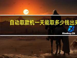 自动取款机一天能取多少钱出来（自动取款机一天能取多少钱）