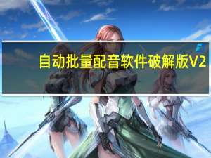 自动批量配音软件破解版 V2.6 免费版（自动批量配音软件破解版 V2.6 免费版功能简介）