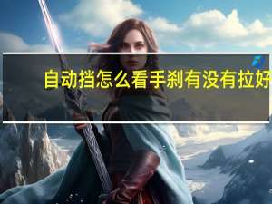 自动挡怎么看手刹有没有拉好
