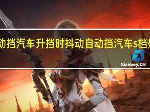 自动挡汽车升挡时抖动 自动挡汽车s档是什么档