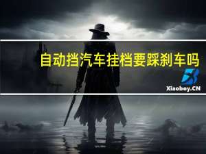 自动挡汽车挂档要踩刹车吗