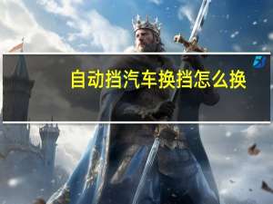 自动挡汽车换挡怎么换