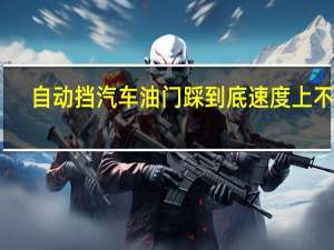 自动挡汽车油门踩到底速度上不去