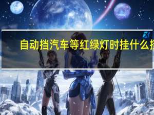 自动挡汽车等红绿灯时挂什么挡