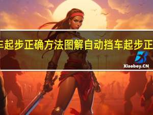 自动挡车起步正确方法图解 自动挡车起步正确方法科目三