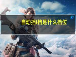 自动挡l档是什么档位